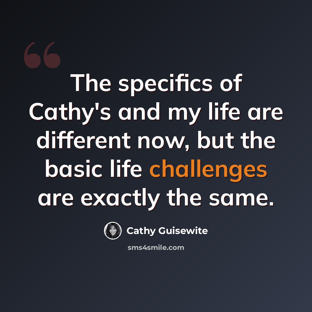“The specifics of Cathy's and my life are different now, but the basic life challenges are exactly the same.” quote by Cathy Guisewite