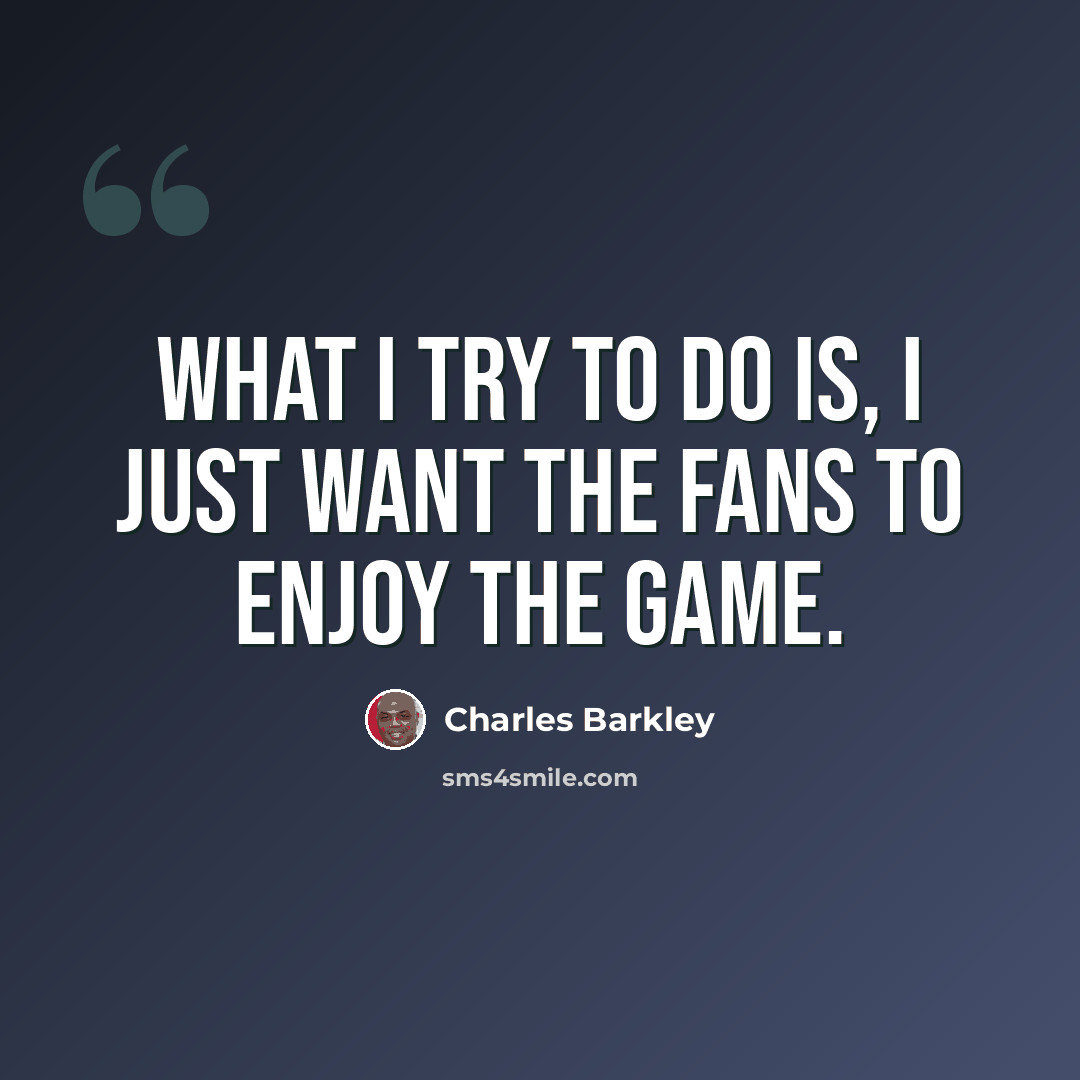 “What I try to do is, I just want the fans to enjoy the game.” quote by Charles Barkley