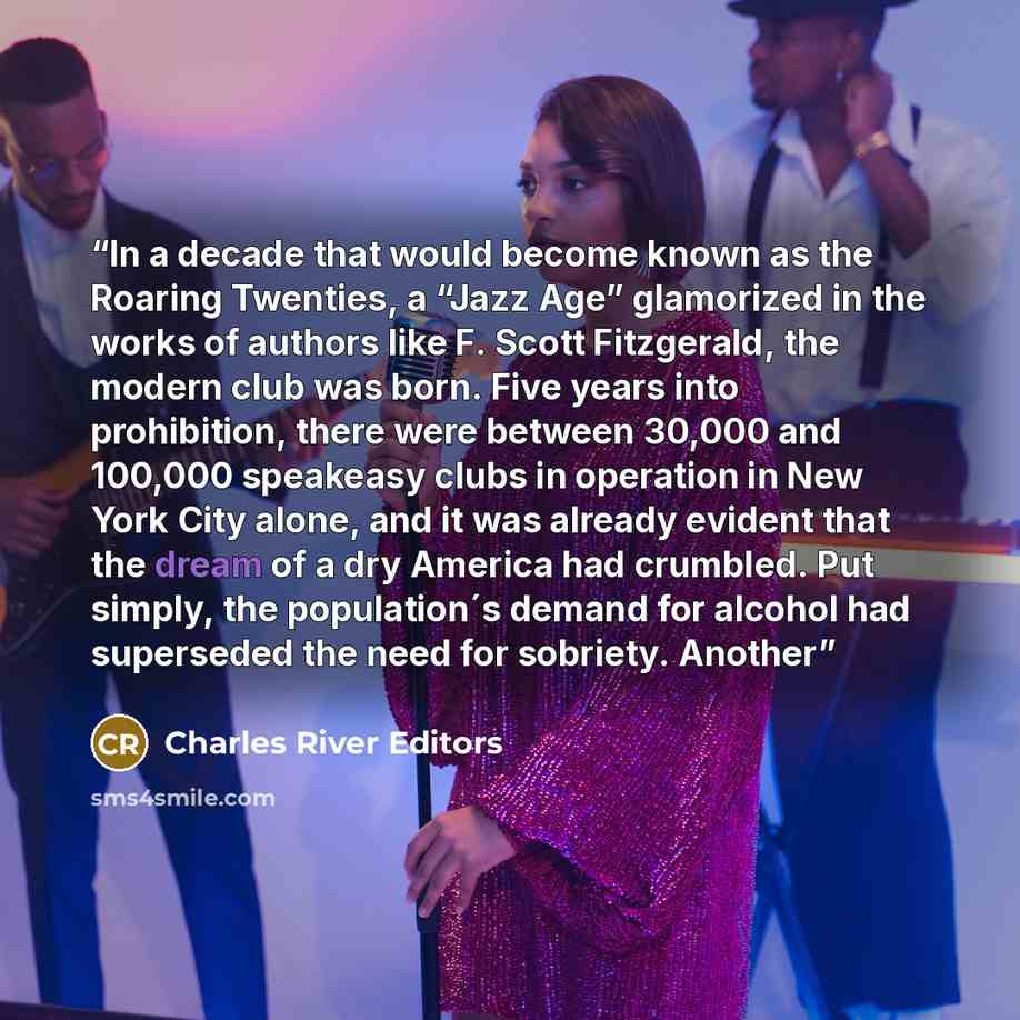 “In a decade that would become known as the Roaring Twenties, a “Jazz Age” glamorized in the works of authors like F. Scott Fitzgerald, the modern club was born. Five years into prohibition, there were between 30,000 and 100,000 speakeasy clubs in operation in New York City alone, and it was…” quote by Charles River Editors