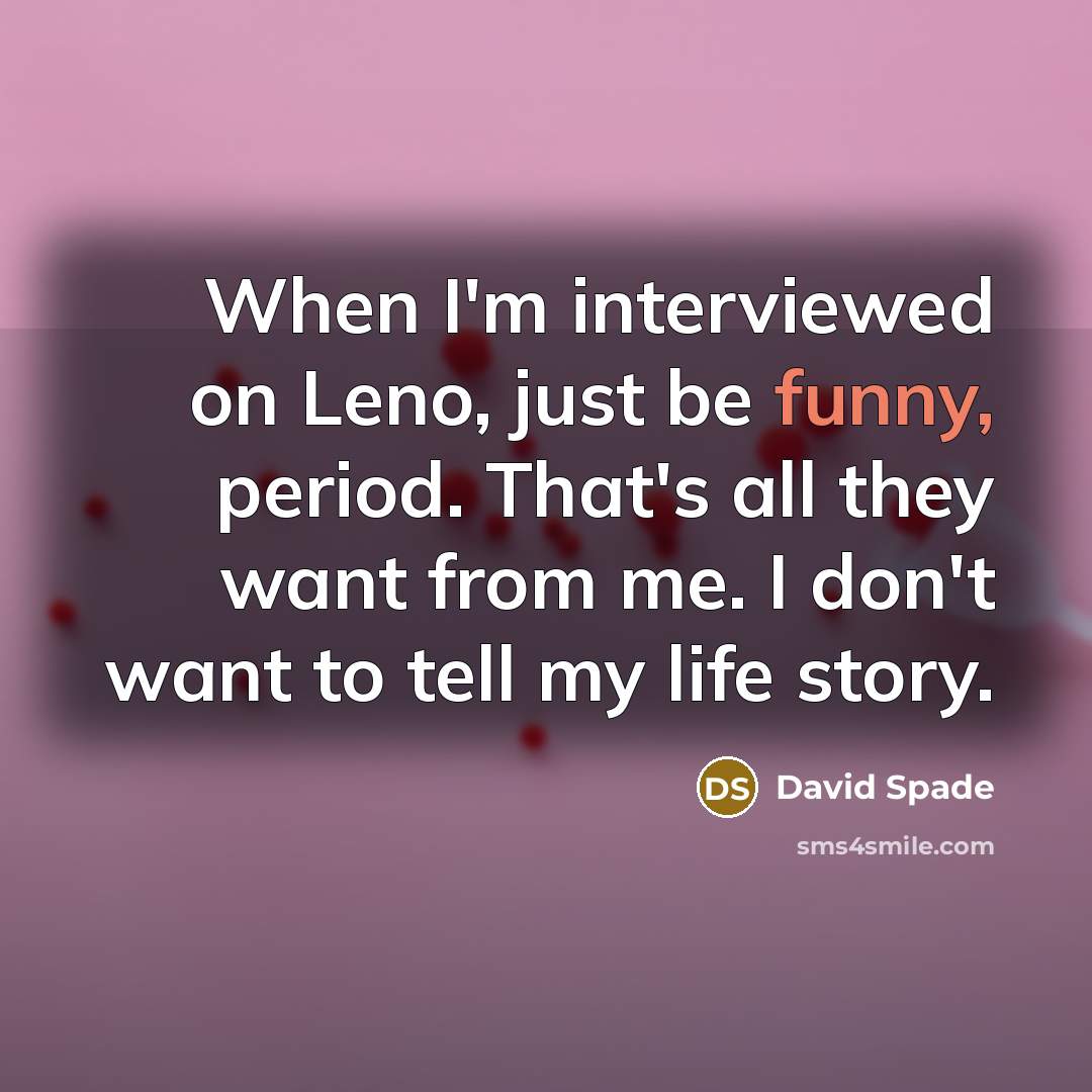 “When I'm interviewed on Leno, just be funny, period. That's all they want from me. I don't want to tell my life story.” quote by David Spade