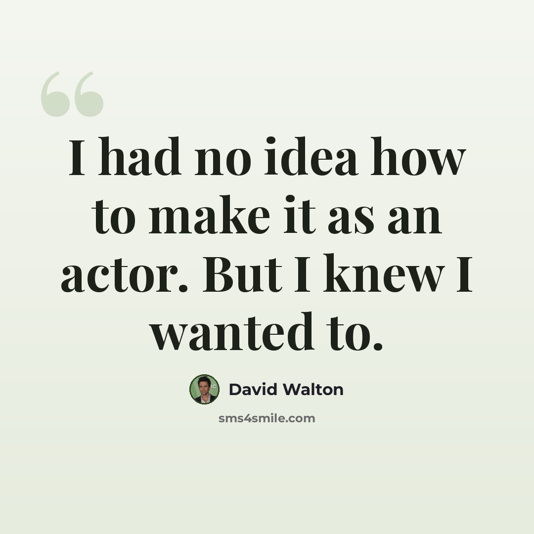 “I had no idea how to make it as an actor. But I knew I wanted to.” quote by David Walton