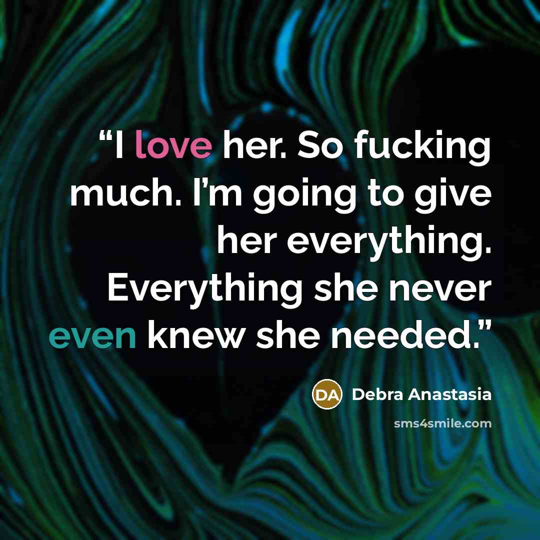 “I love her. So fucking much. I’m going to give her everything. Everything she never even knew she needed.” quote by Debra Anastasia