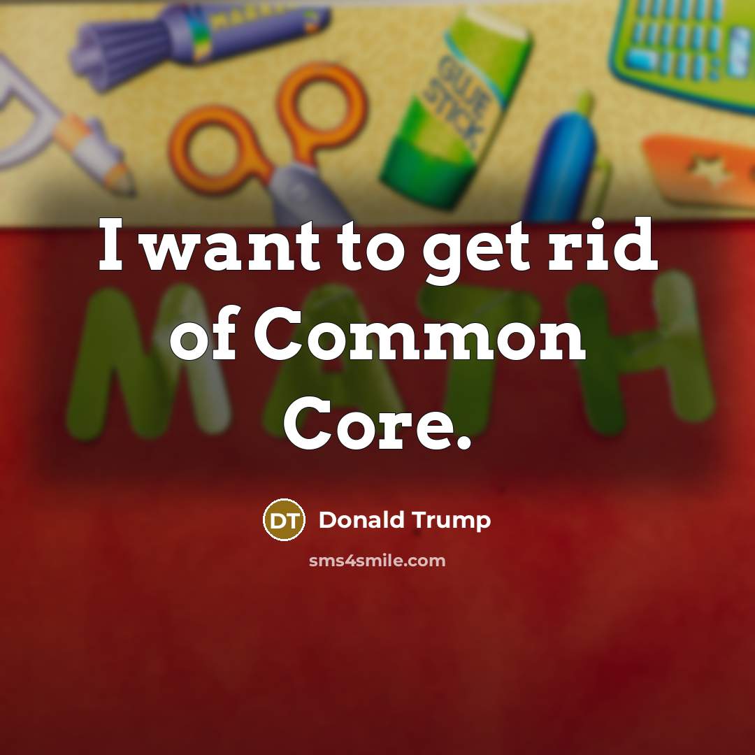 “I want to get rid of Common Core.” quote by Donald Trump