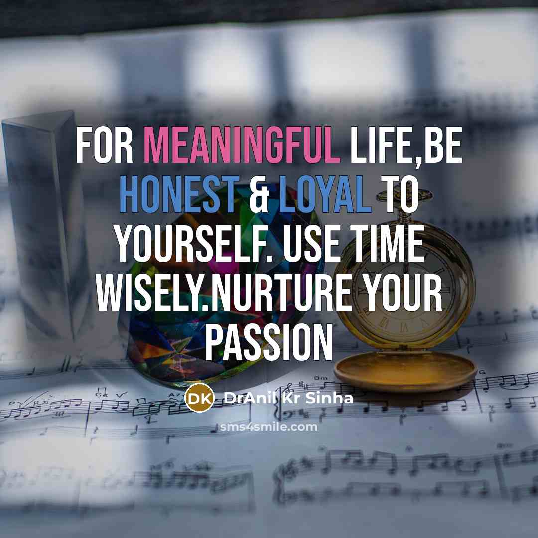 “For meaningful life,be honest & loyal to yourself. Use time wisely.Nurture your passion” quote by DrAnil Kr Sinha