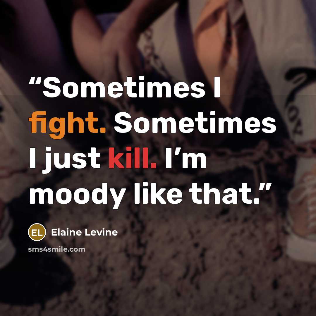“Sometimes I fight. Sometimes I just kill. I’m moody like that.” quote by Elaine Levine