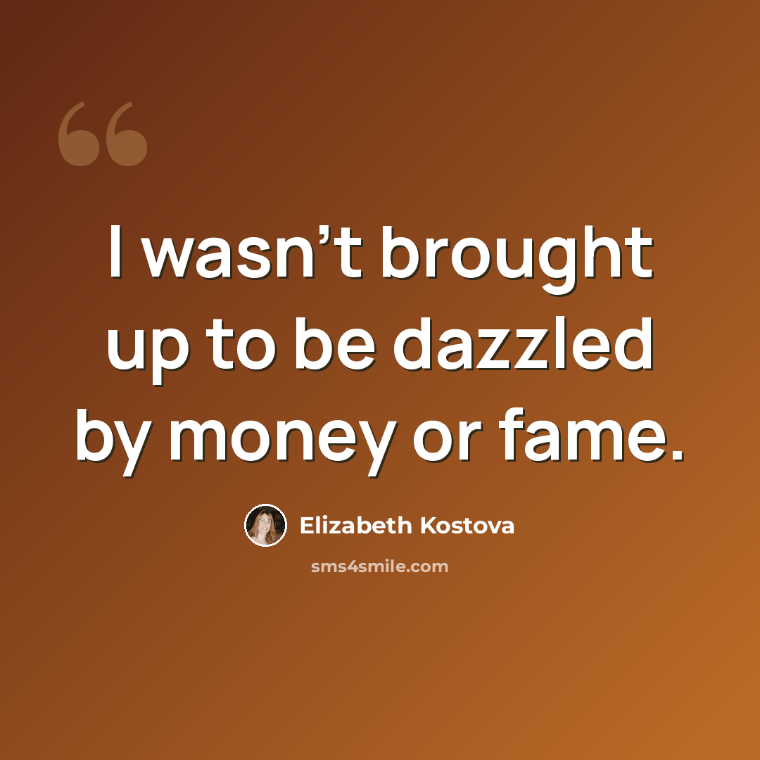 “I wasn't brought up to be dazzled by money or fame.” quote by Elizabeth Kostova