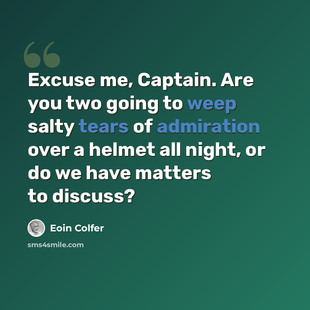 “Excuse me, Captain. Are you two going to weep salty tears of admiration over a helmet all night, or do we have matters to discuss?” quote by Eoin Colfer