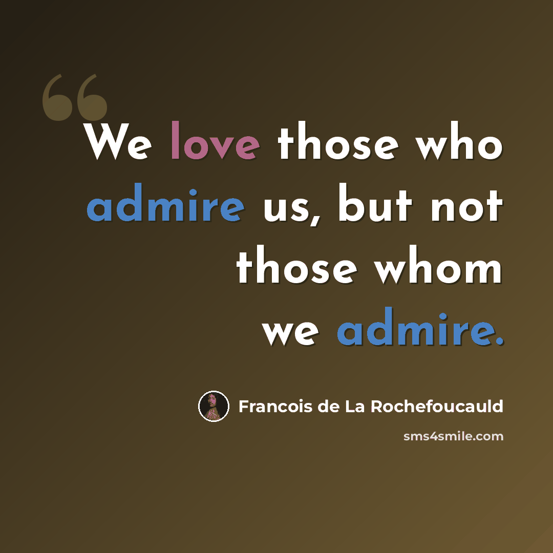 “We love those who admire us, but not those whom we admire.” quote by Francois De La Rochefoucauld