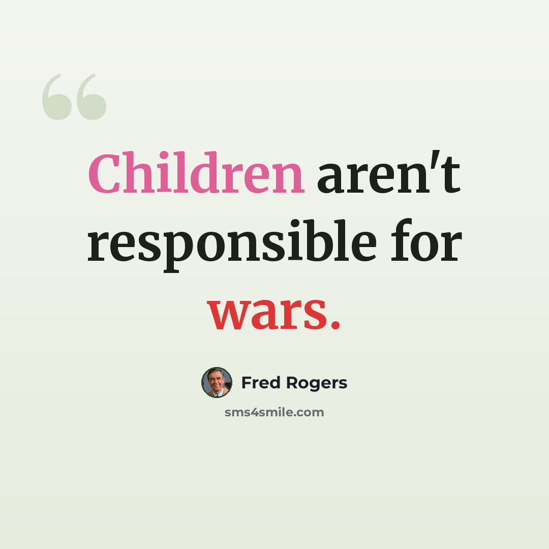 “Children aren't responsible for wars.” quote by Fred Rogers