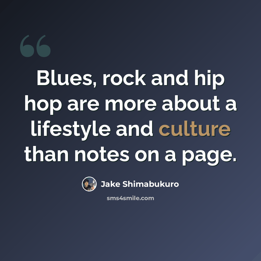 “Blues, rock and hip hop are more about a lifestyle and culture than notes on a page.” quote by Jake Shimabukuro