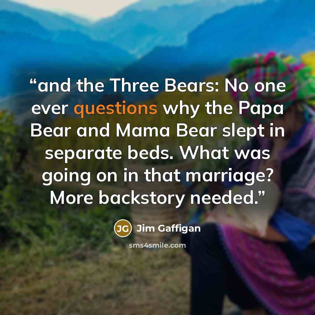 “and the Three Bears: No one ever questions why the Papa Bear and Mama Bear slept in separate beds. What was going on in that marriage? More backstory needed.” quote by Jim Gaffigan