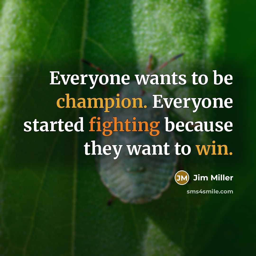 “Everyone wants to be champion. Everyone started fighting because they want to win.” quote by Jim Miller