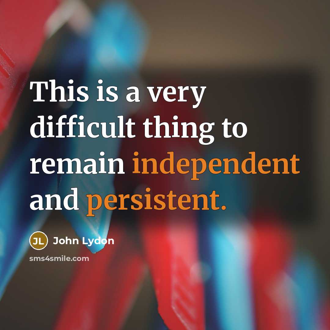 “This is a very difficult thing to remain independent and persistent.” quote by John Lydon