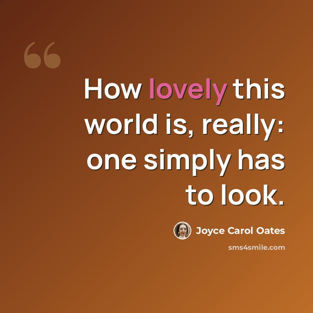 “How lovely this world is, really: one simply has to look.” quote by Joyce Carol Oates