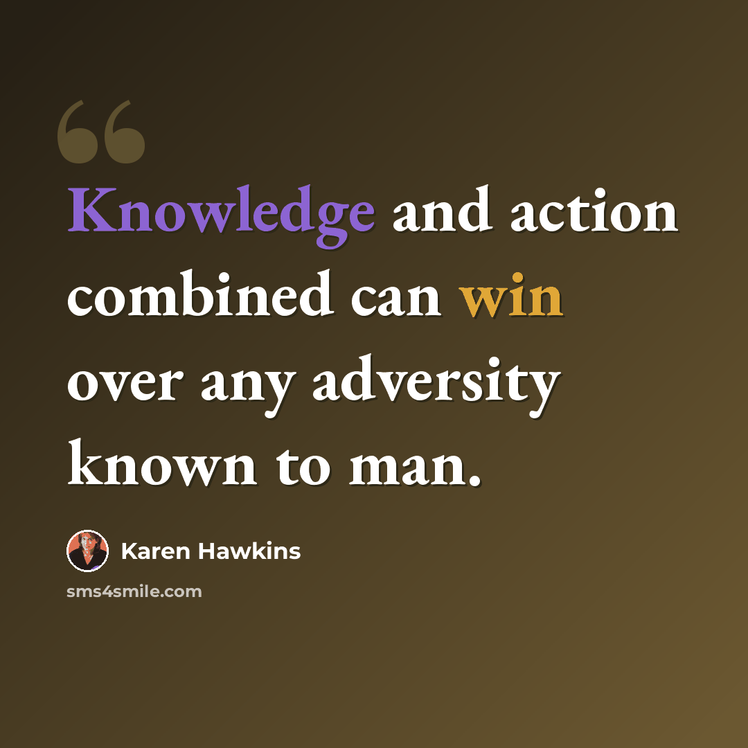 “Knowledge and action combined can win over any adversity known to man.” quote by Karen Hawkins