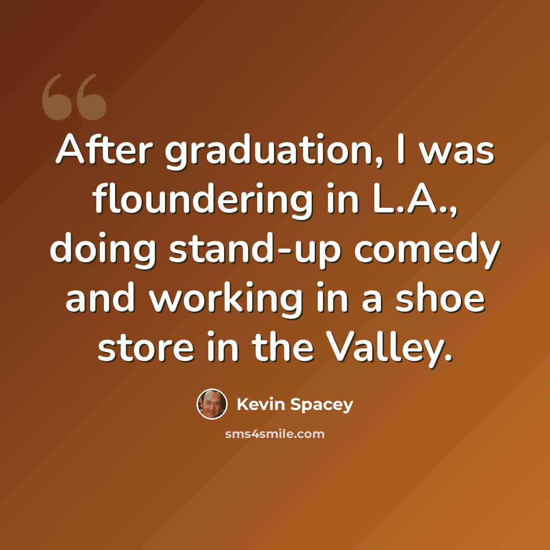 “After graduation, I was floundering in L.A., doing stand-up comedy and working in a shoe store in the Valley.” quote by Kevin Spacey