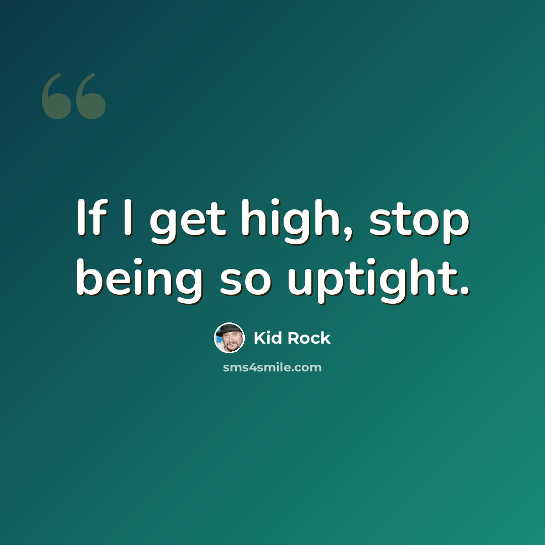 “If I get high, stop being so uptight.” quote by Kid Rock