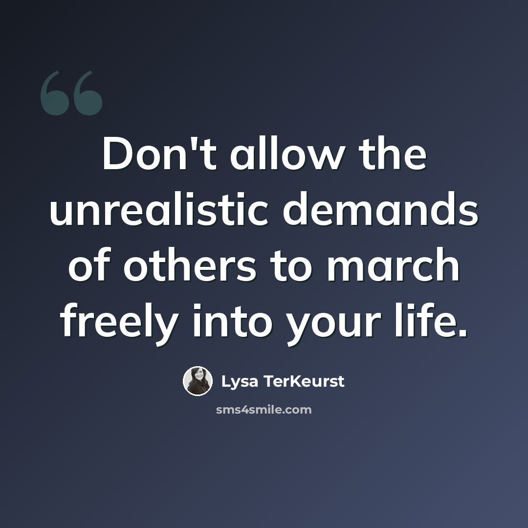 “Don't allow the unrealistic demands of others to march freely into your life.” quote by Lysa TerKeurst