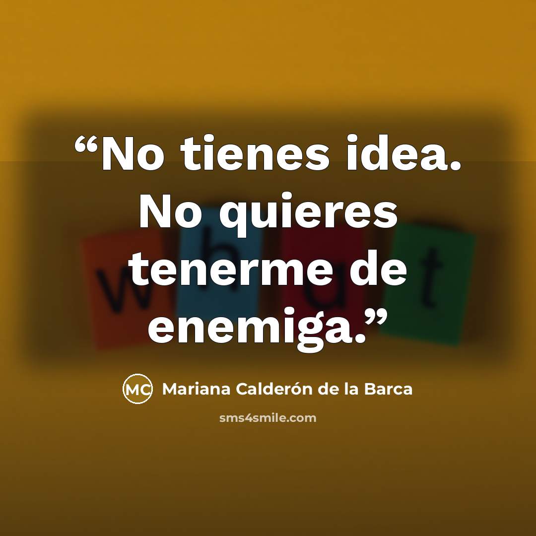 “No tienes idea. No quieres tenerme de enemiga.” quote by Mariana Calderón de la Barca