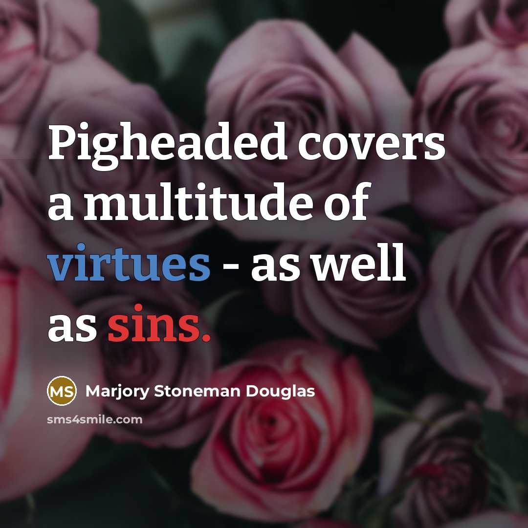 “Pigheaded covers a multitude of virtues - as well as sins.” quote by Marjory Stoneman Douglas
