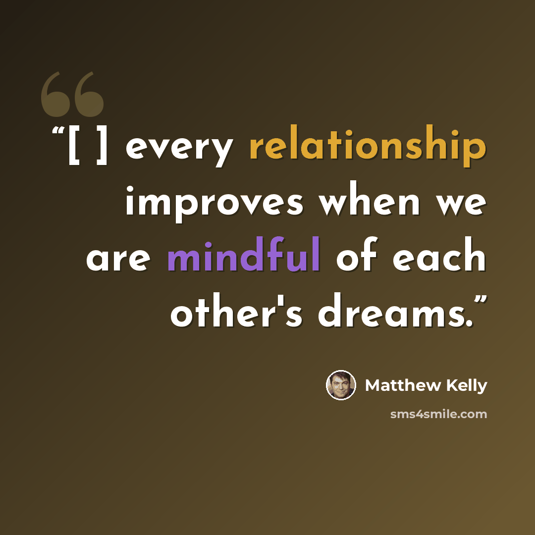 “[ ] every relationship improves when we are mindful of each other's dreams.” quote by Matthew Kelly