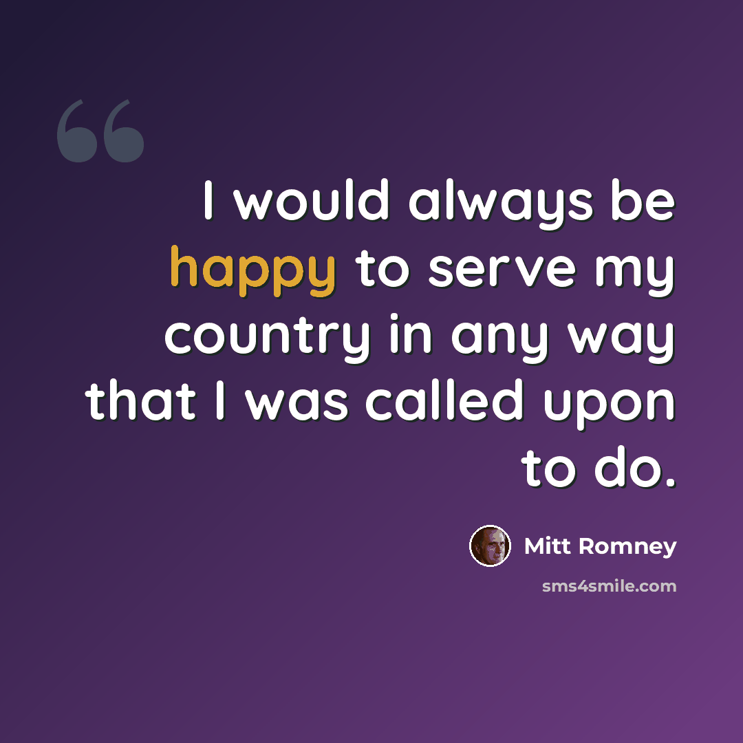 “I would always be happy to serve my country in any way that I was called upon to do.” quote by Mitt Romney