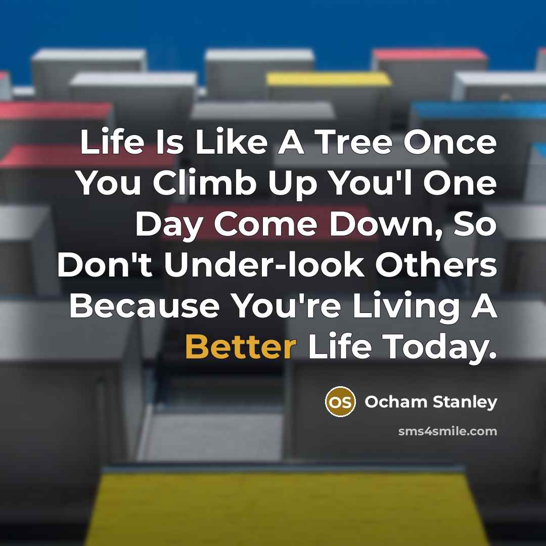 “Life Is Like A Tree Once You Climb Up You'l One Day Come Down, So Don't Under-look Others Because You're Living A Better Life Today.” quote by Ocham Stanley