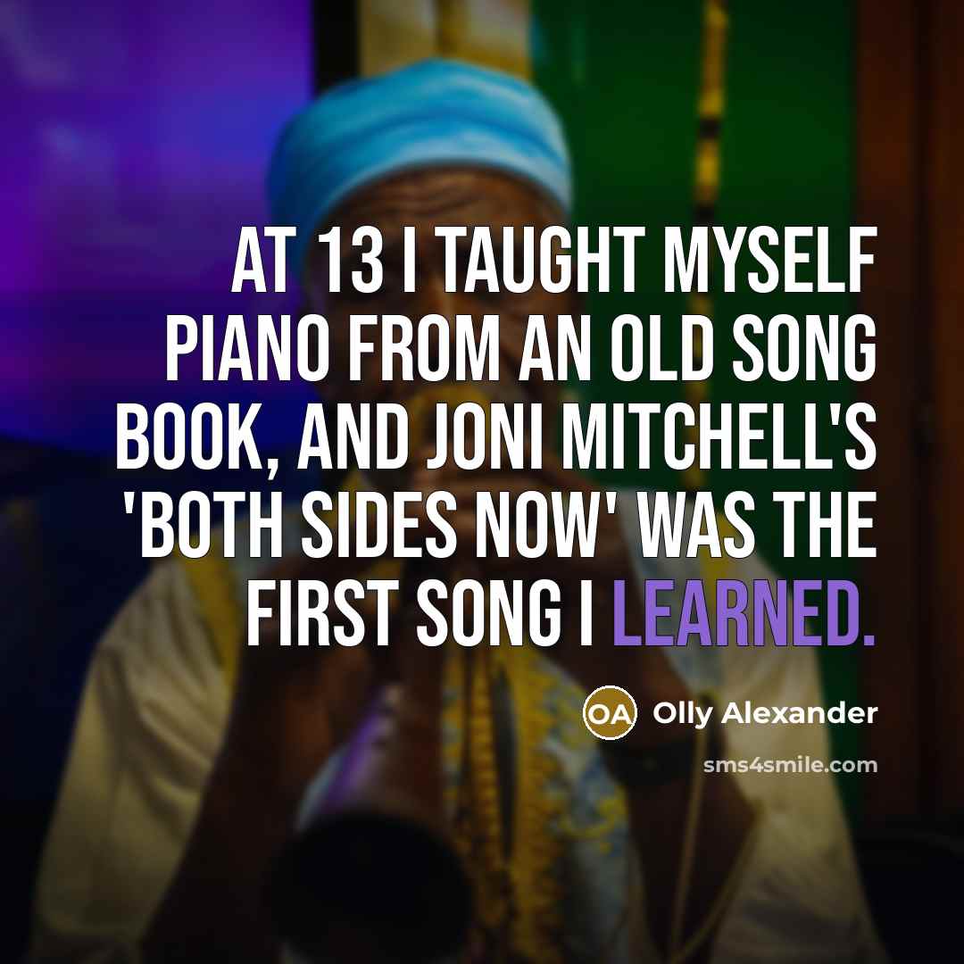 “At 13 I taught myself piano from an old song book, and Joni Mitchell's 'Both Sides Now' was the first song I learned.” quote by Olly Alexander