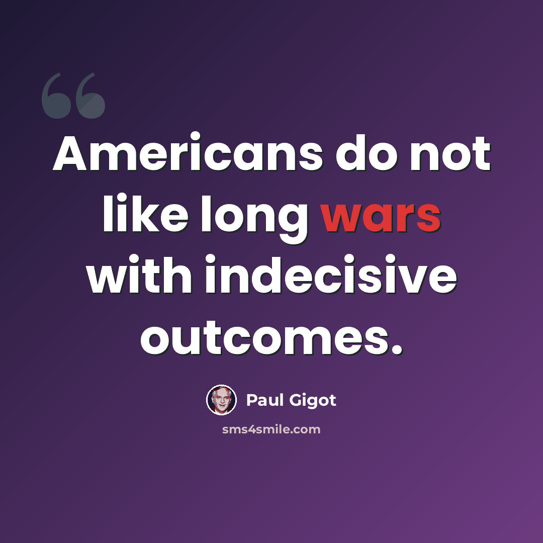 “Americans do not like long wars with indecisive outcomes.” quote by Paul Gigot