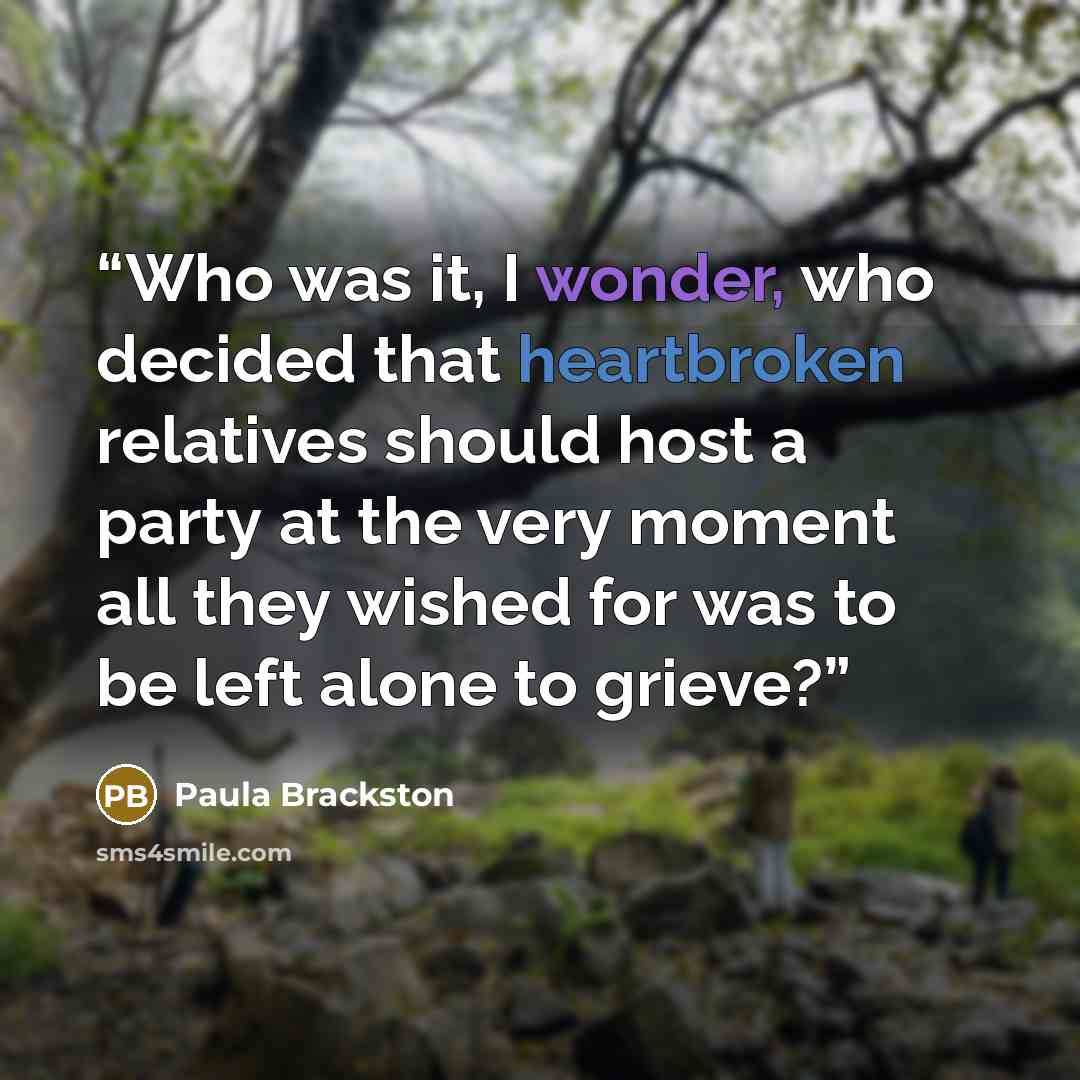“Who was it, I wonder, who decided that heartbroken relatives should host a party at the very moment all they wished for was to be left alone to grieve?” quote by Paula Brackston