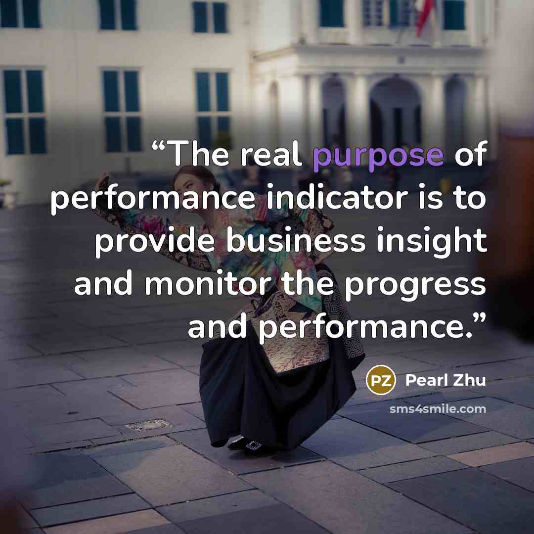 “The real purpose of performance indicator is to provide business insight and monitor the progress and performance.” quote by Pearl Zhu