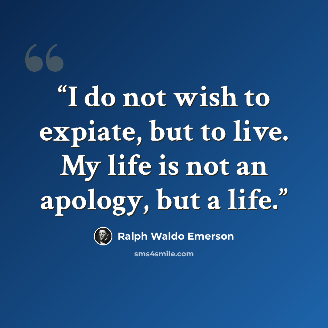 “I do not wish to expiate, but to live. My life is not an apology, but a life.” quote by Ralph Waldo Emerson