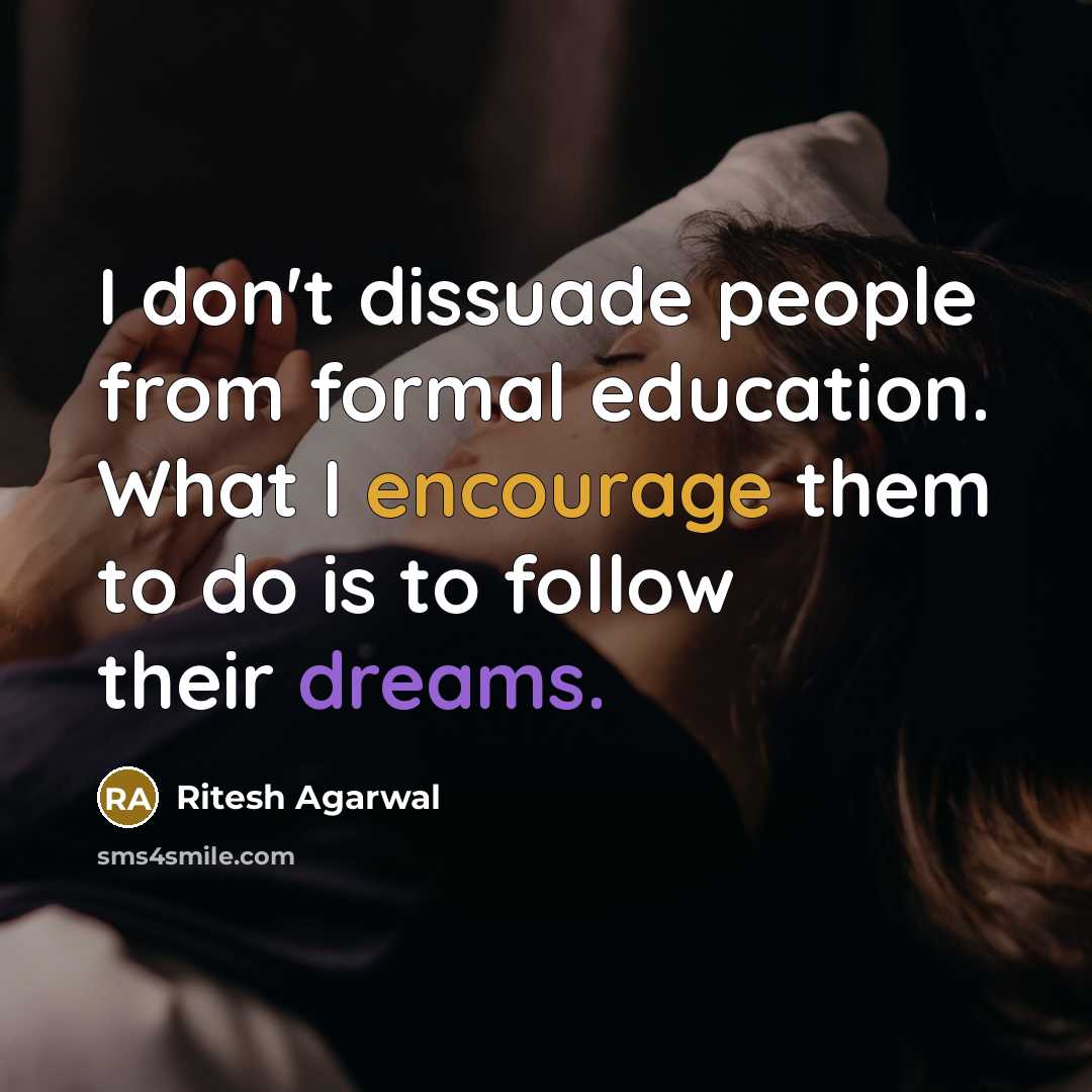 “I don't dissuade people from formal education. What I encourage them to do is to follow their dreams.” quote by Ritesh Agarwal