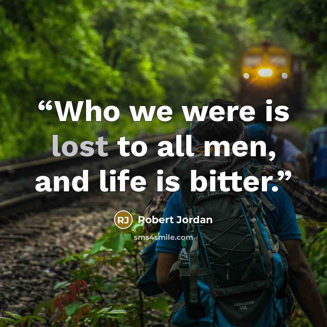 “Who we were is lost to all men, and life is bitter.” quote by Robert Jordan