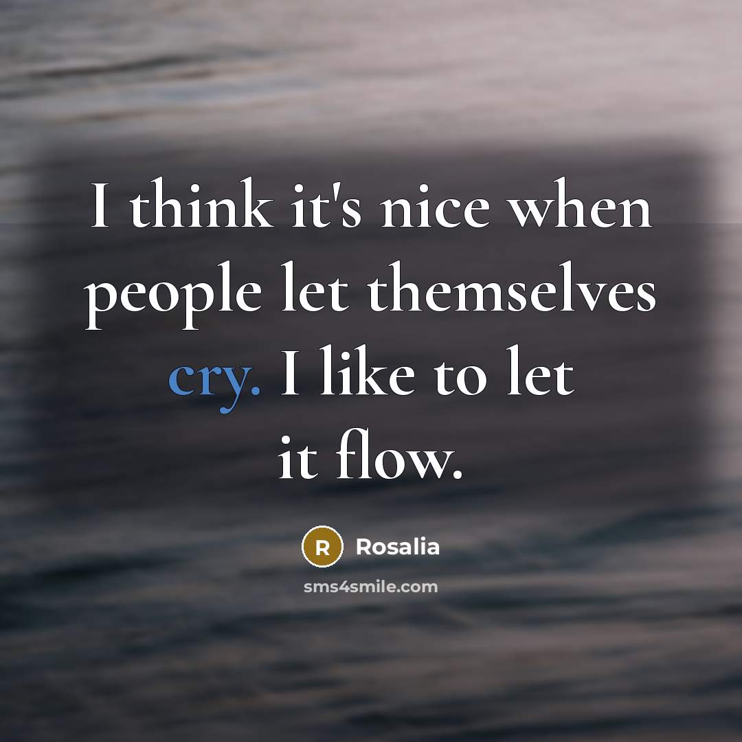 “I think it's nice when people let themselves cry. I like to let it flow.” quote by Rosalia