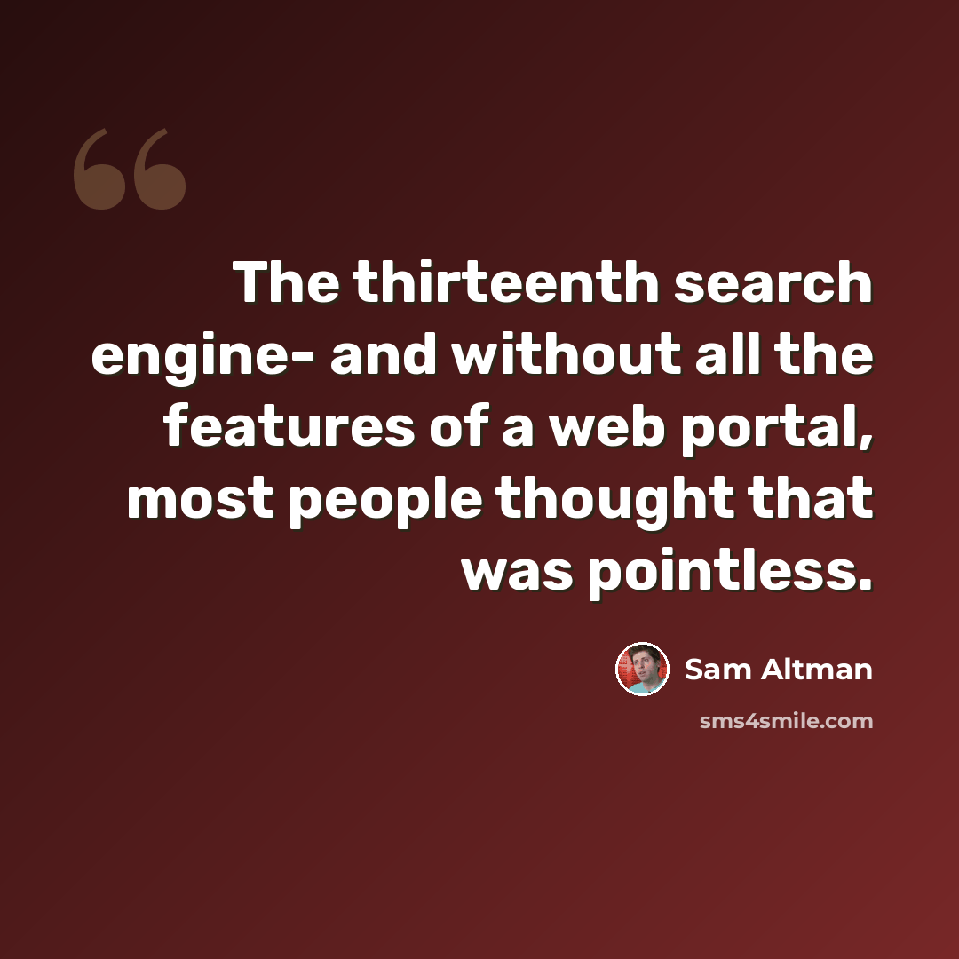 “The thirteenth search engine- and without all the features of a web portal, most people thought that was pointless.” quote by Sam Altman