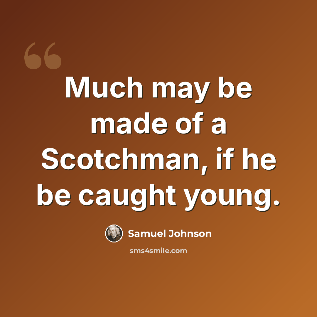 “Much may be made of a Scotchman, if he be caught young.” quote by Samuel Johnson