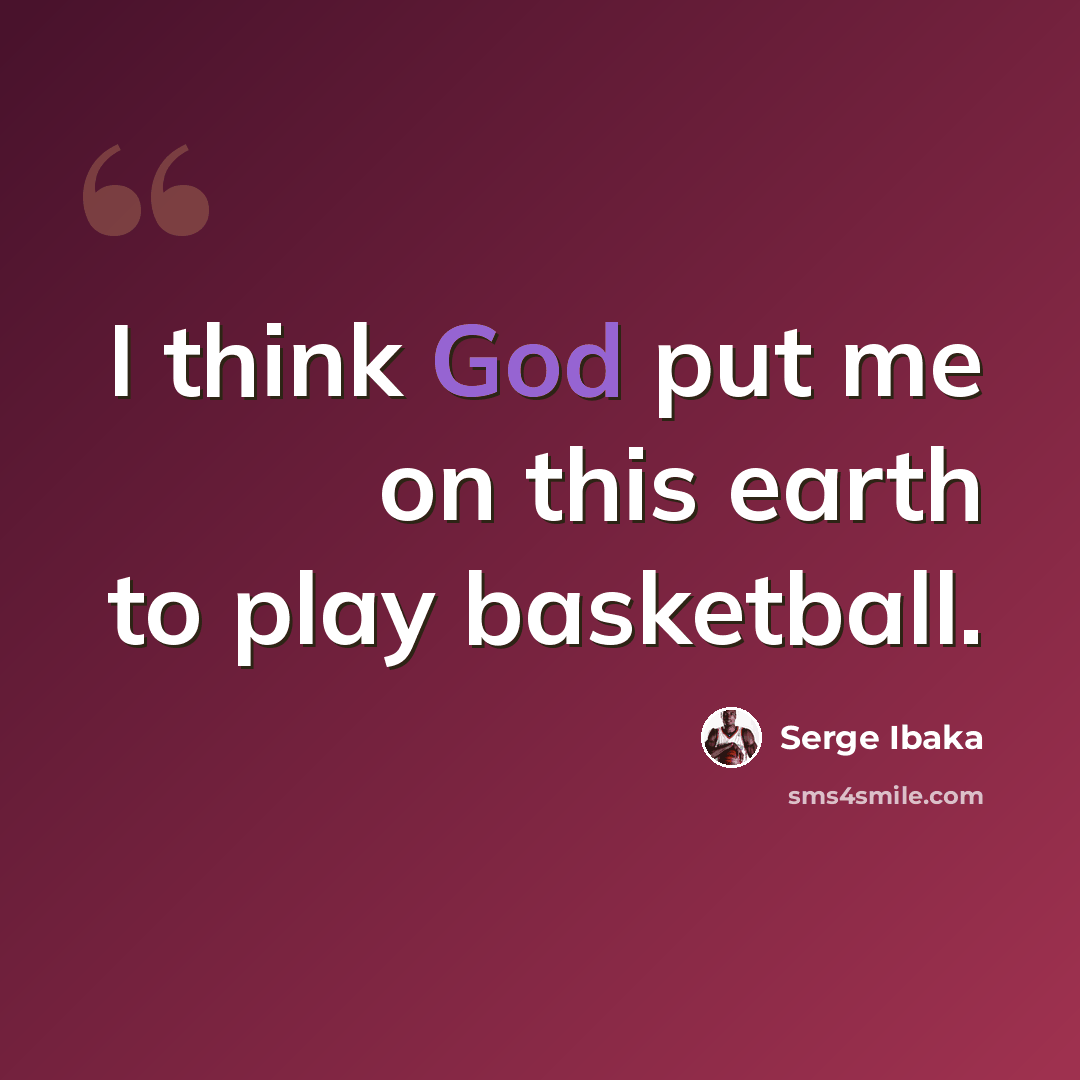 “I think God put me on this earth to play basketball.” quote by Serge Ibaka