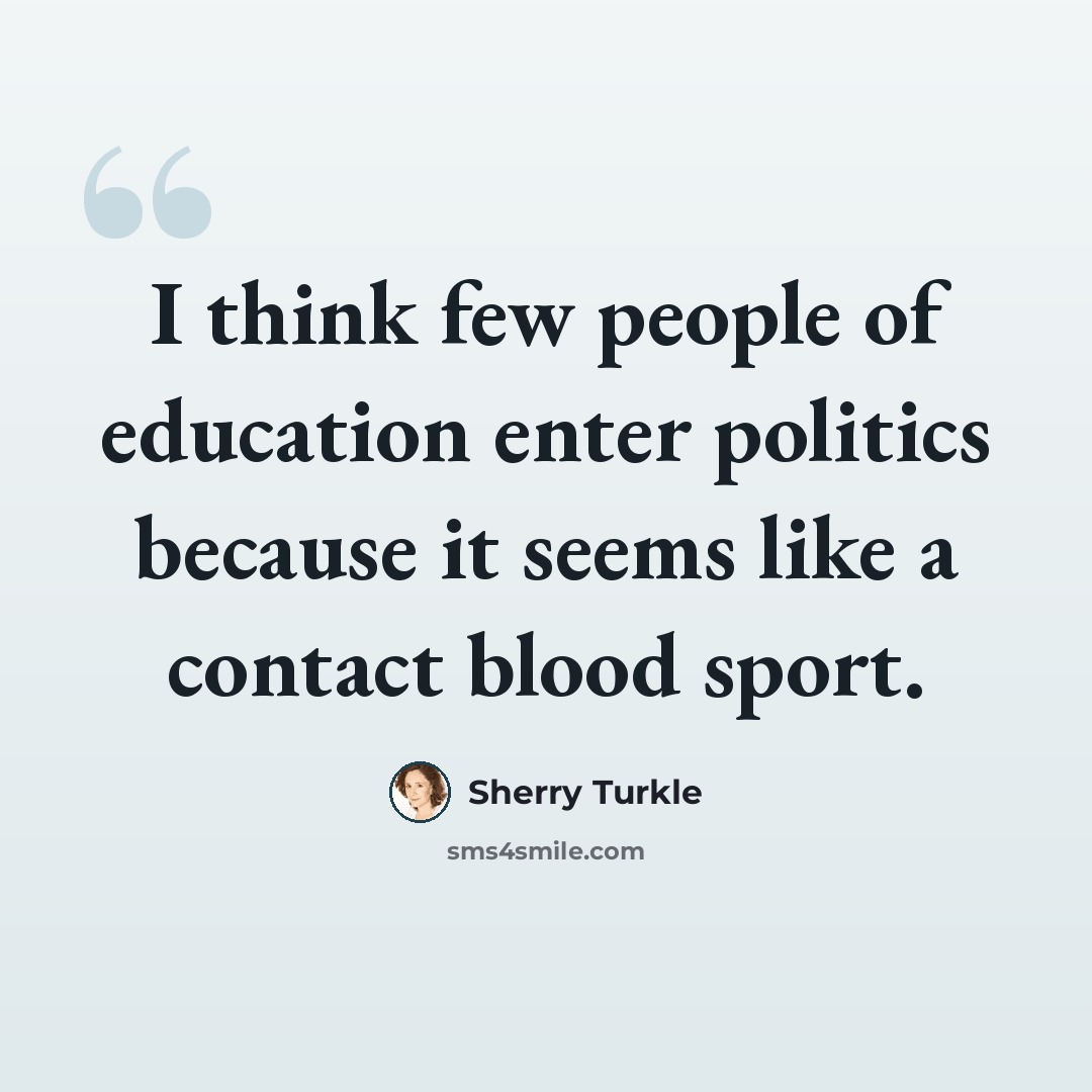“I think few people of education enter politics because it seems like a contact blood sport.” quote by Sherry Turkle