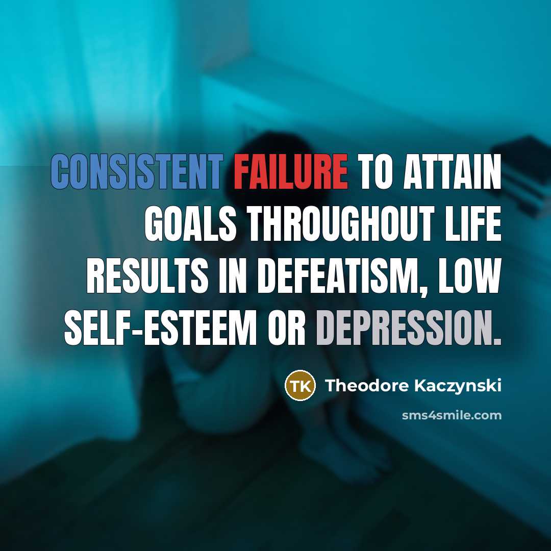 “Consistent failure to attain goals throughout life results in defeatism, low self-esteem or depression.” quote by Theodore Kaczynski