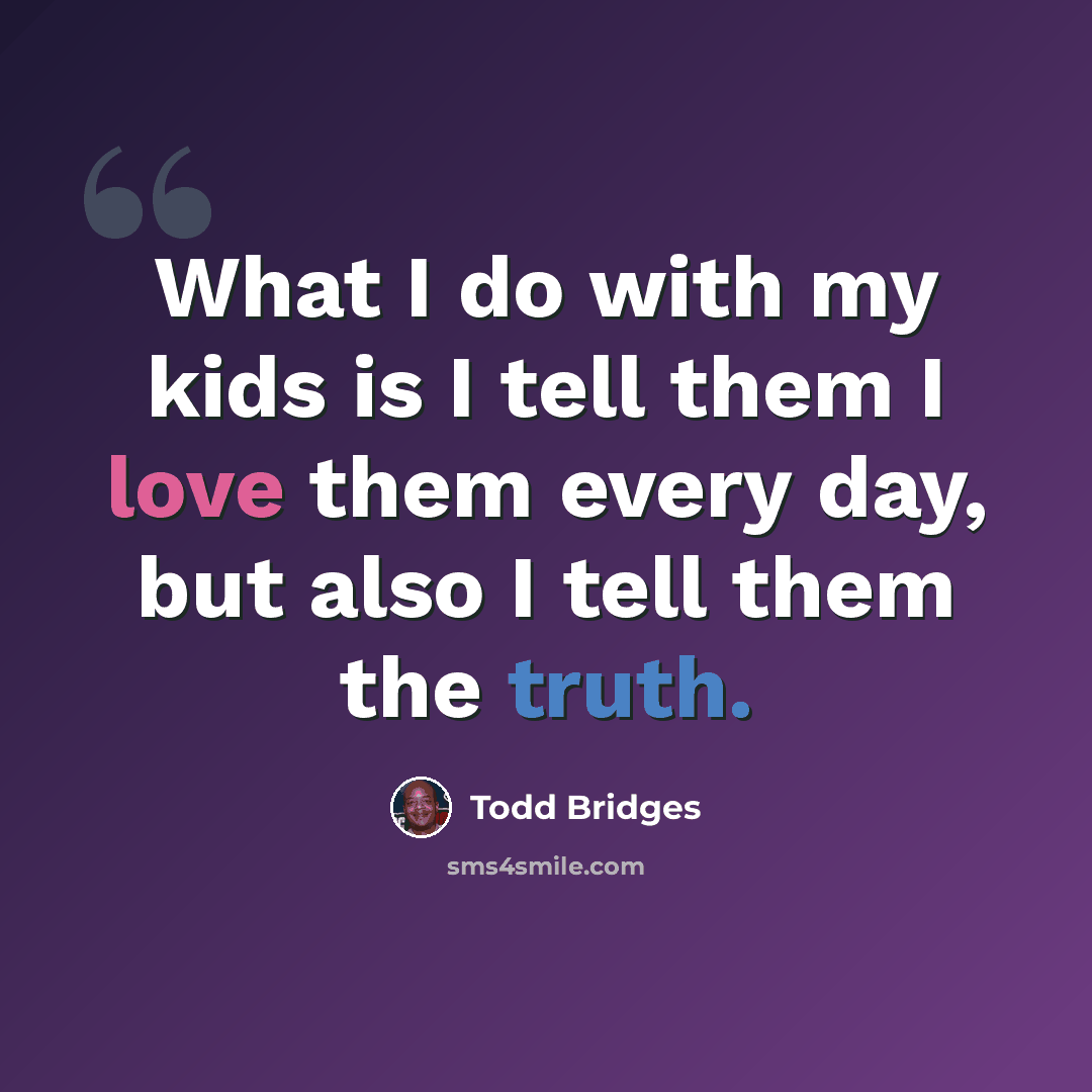 “What I do with my kids is I tell them I love them every day, but also I tell them the truth.” quote by Todd Bridges