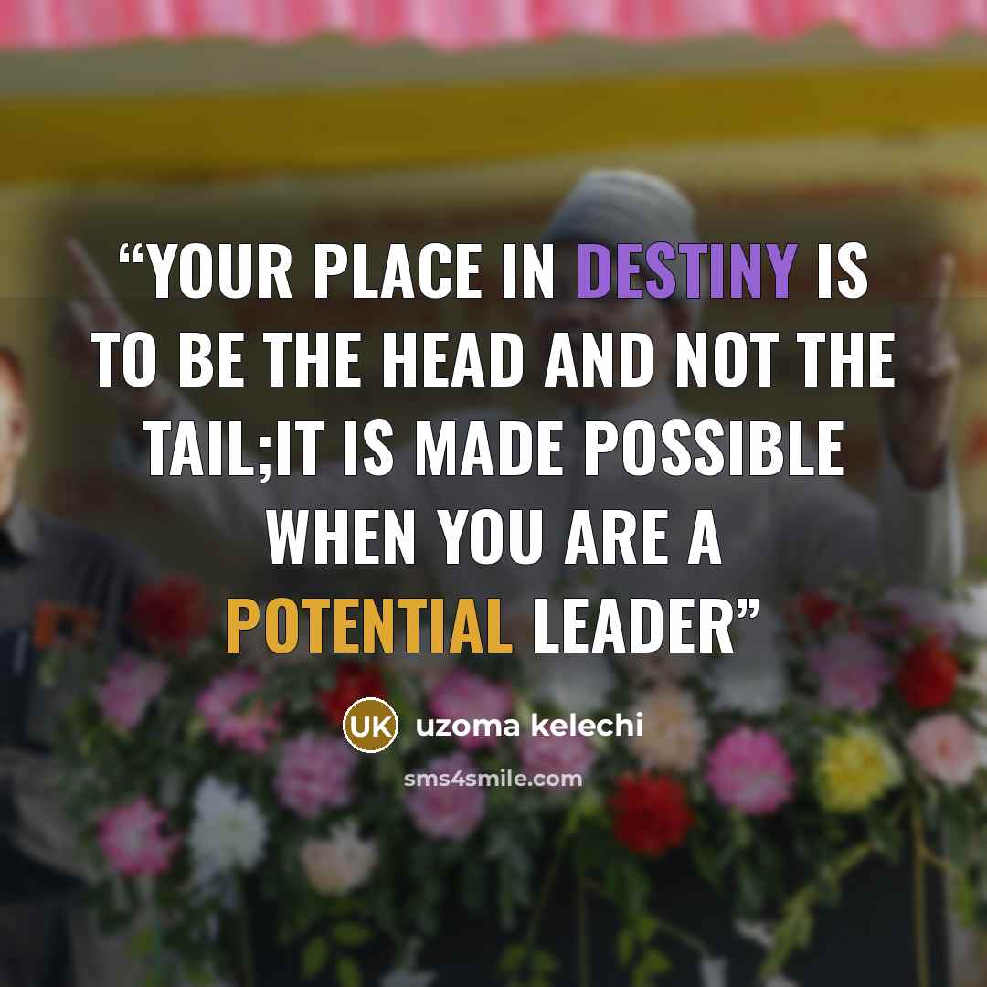 “Your place in destiny is to be the head and not the tail;it is made possible when you are a potential leader” quote by Uzoma Kelechi
