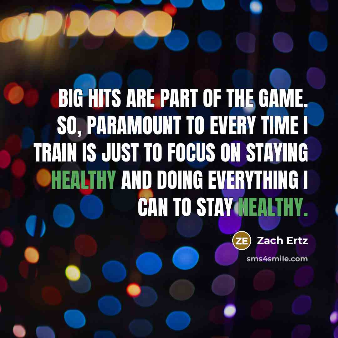 “Big hits are part of the game. So, paramount to every time I train is just to focus on staying healthy and doing everything I can to stay healthy.” quote by Zach Ertz