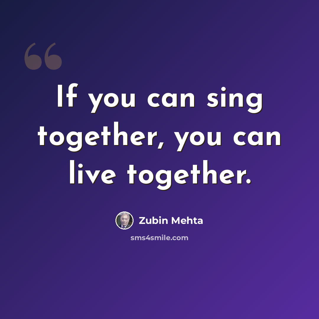 “If you can sing together, you can live together.” quote by Zubin Mehta
