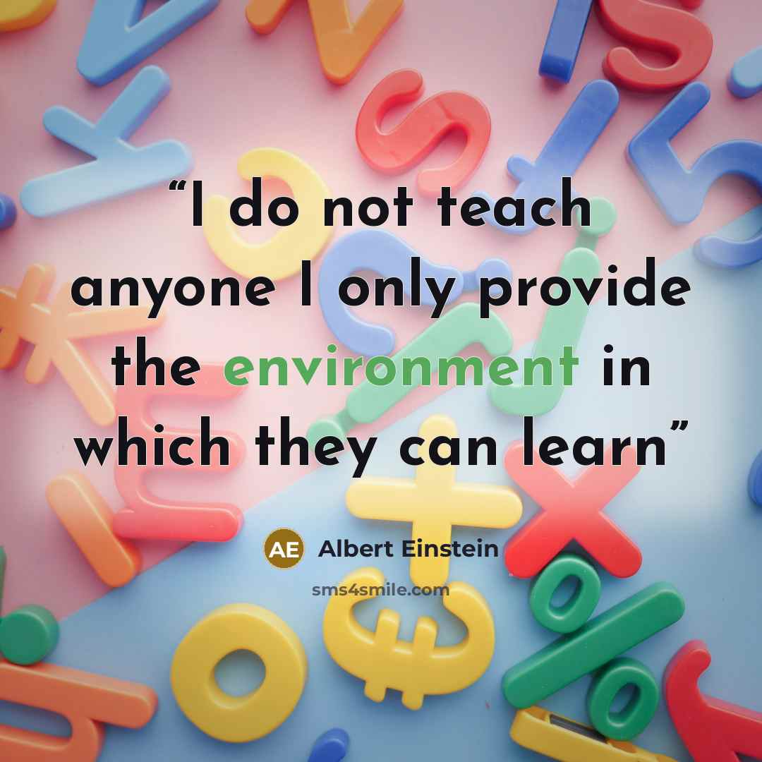 “I do not teach anyone I only provide the environment in which they can learn” quote by Albert Einstein