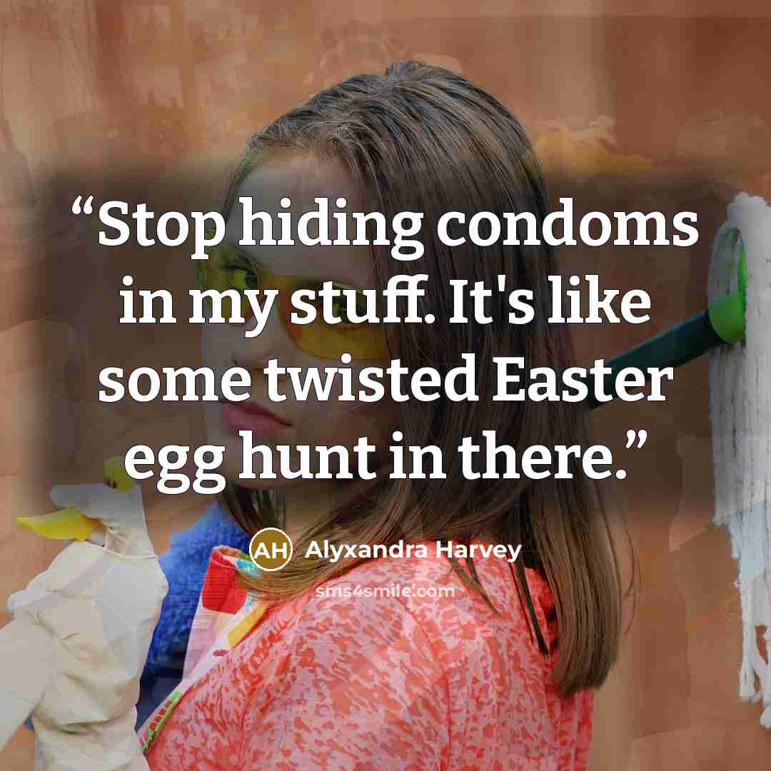 “Stop hiding condoms in my stuff. It's like some twisted Easter egg hunt in there.” quote by Alyxandra Harvey
