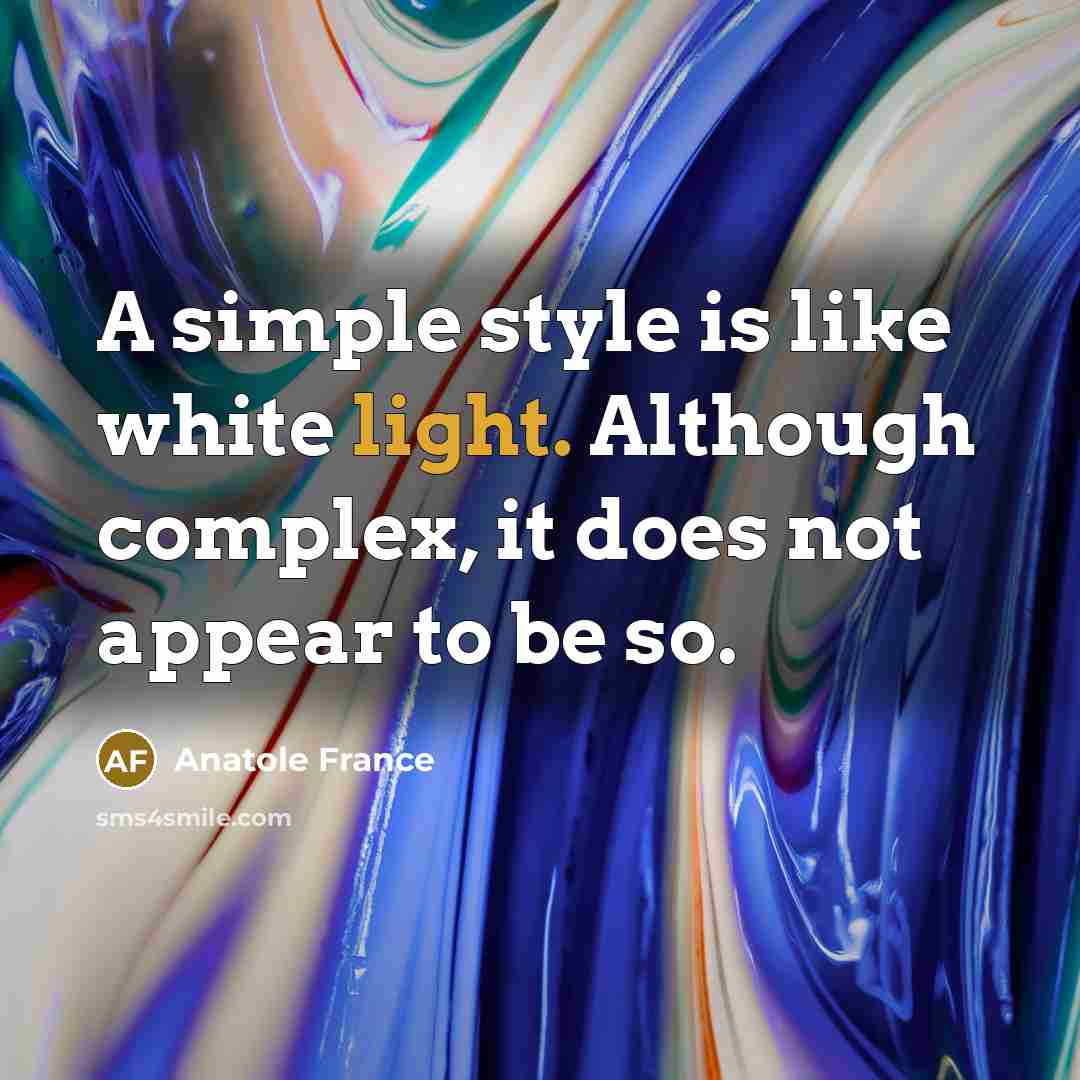 “A simple style is like white light. Although complex, it does not appear to be so.” quote by Anatole France