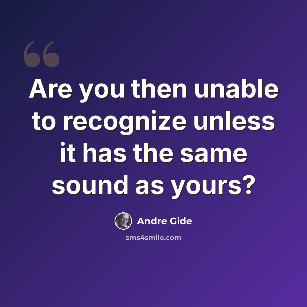 “Are you then unable to recognize unless it has the same sound as yours?” quote by Andre Gide