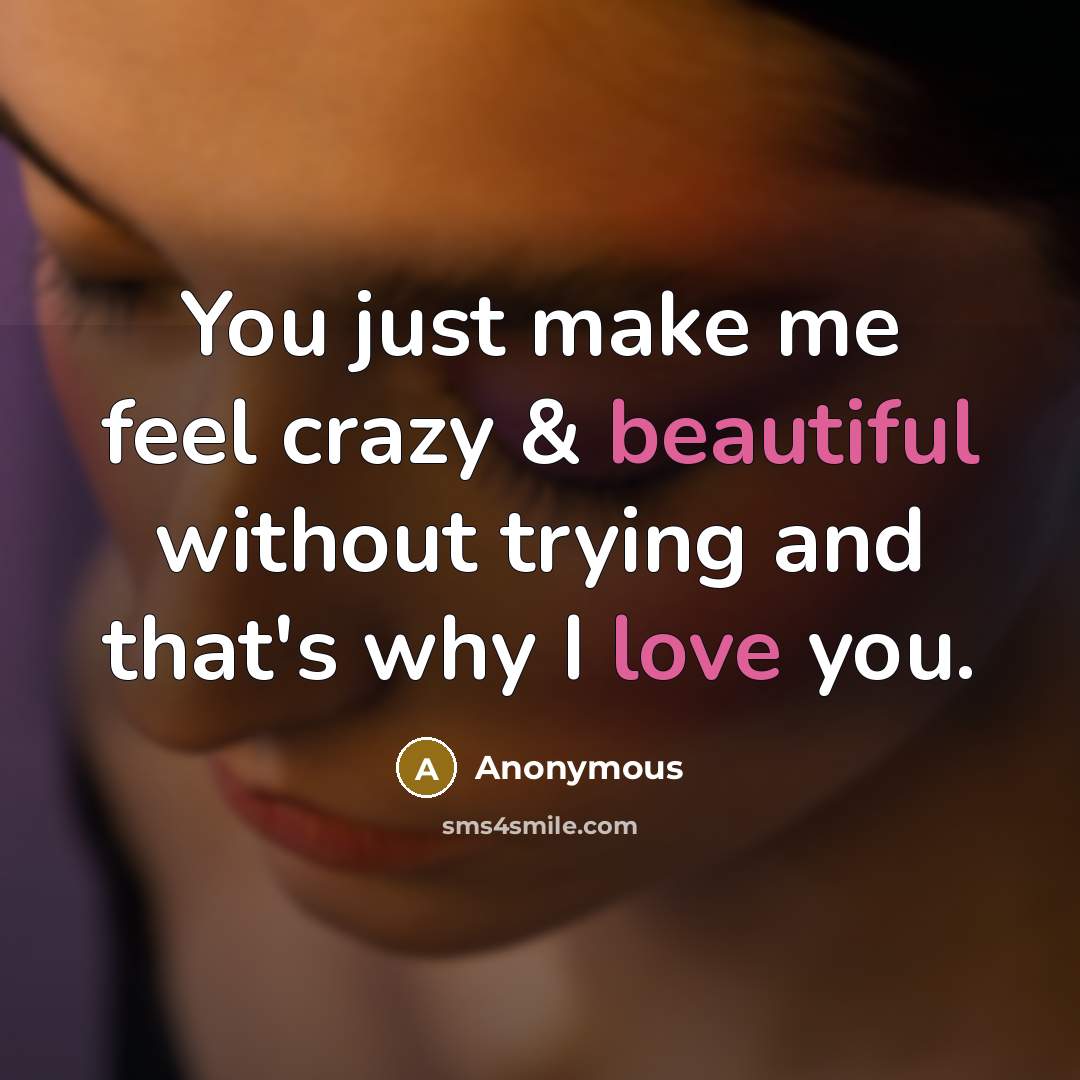 “You just make me feel crazy & beautiful without trying and that's why I love you.” quote by Anonymous