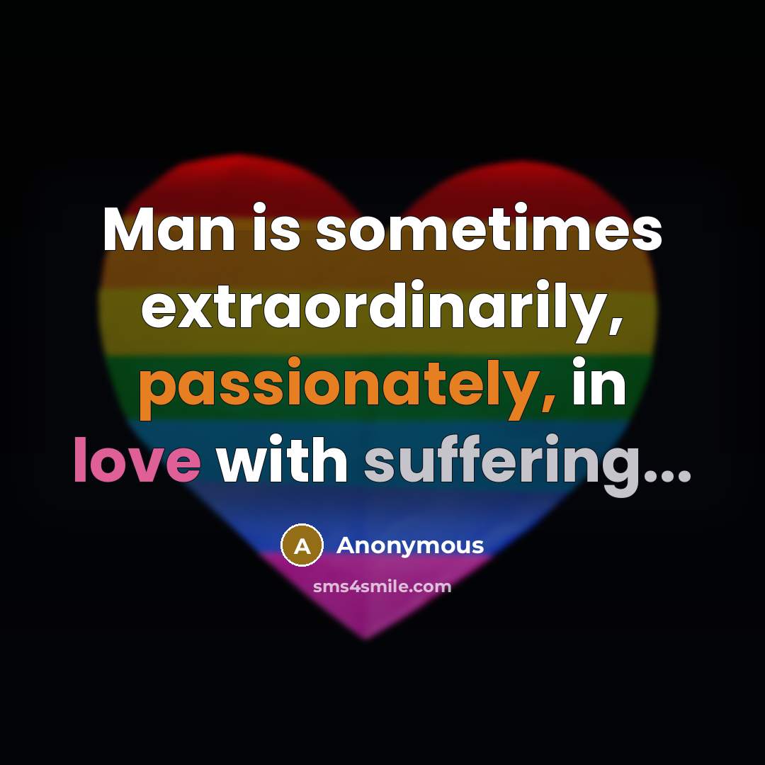 “Man is sometimes extraordinarily, passionately, in love with suffering...” quote by Anonymous